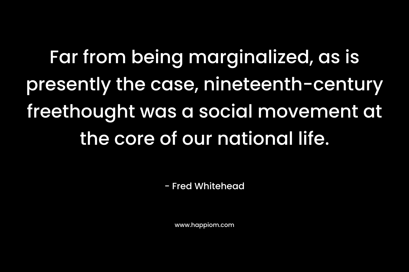 Far from being marginalized, as is presently the case, nineteenth-century freethought was a social movement at the core of our national life.