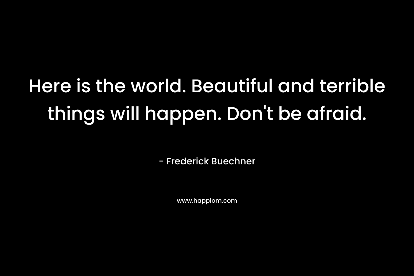 Here is the world. Beautiful and terrible things will happen. Don't be afraid.