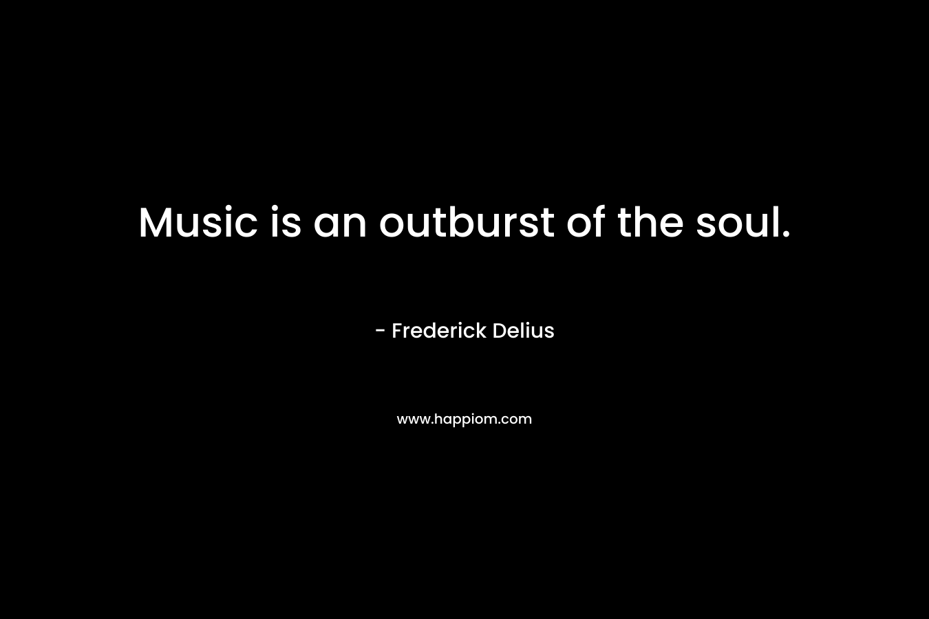 Music is an outburst of the soul.