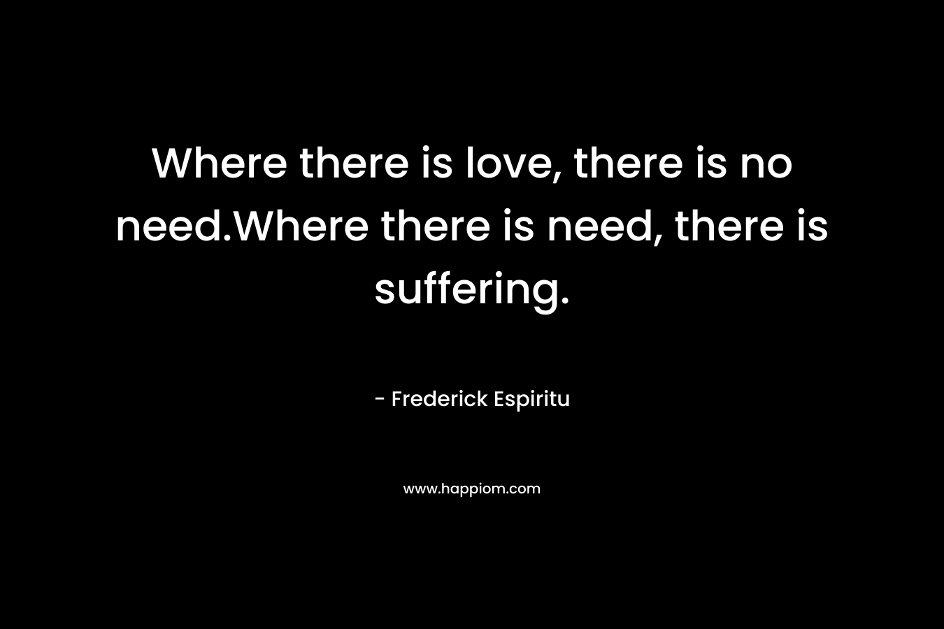 Where there is love, there is no need.Where there is need, there is suffering.