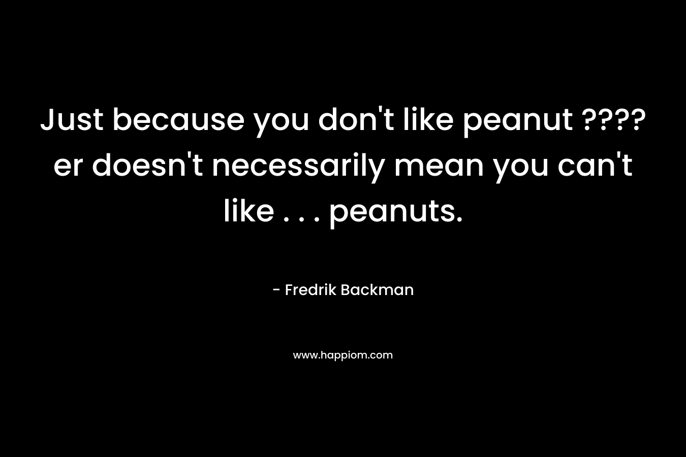 Just because you don't like peanut ????er doesn't necessarily mean you can't like . . . peanuts.