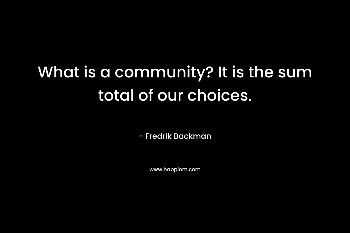 What is a community? It is the sum total of our choices.