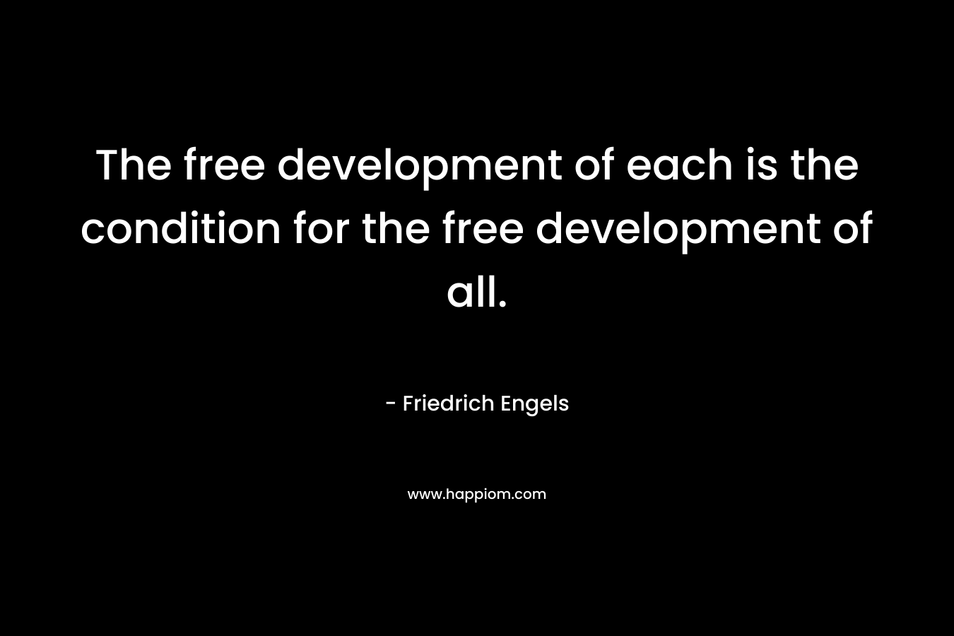 The free development of each is the condition for the free development of all. – Friedrich Engels