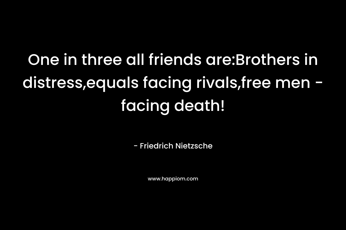 One in three all friends are:Brothers in distress,equals facing rivals,free men - facing death!