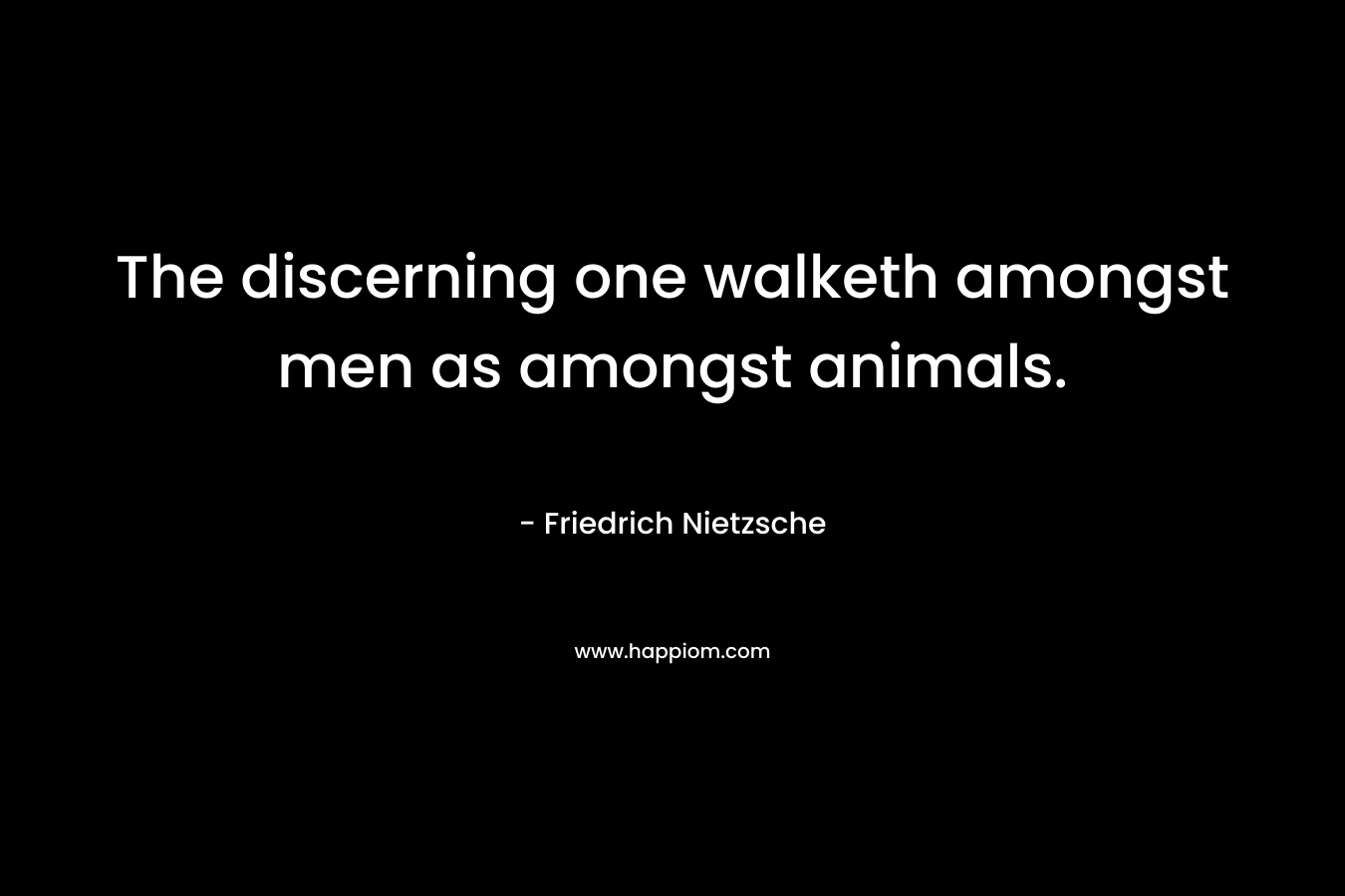 The discerning one walketh amongst men as amongst animals.