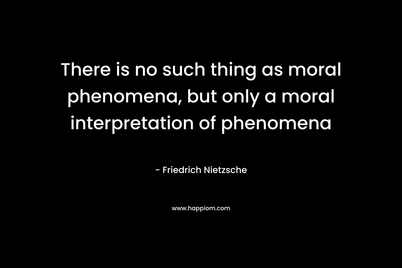 There is no such thing as moral phenomena, but only a moral interpretation of phenomena