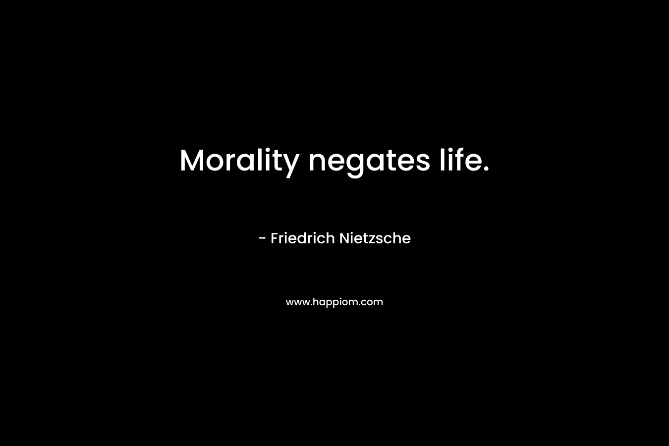 Morality negates life.