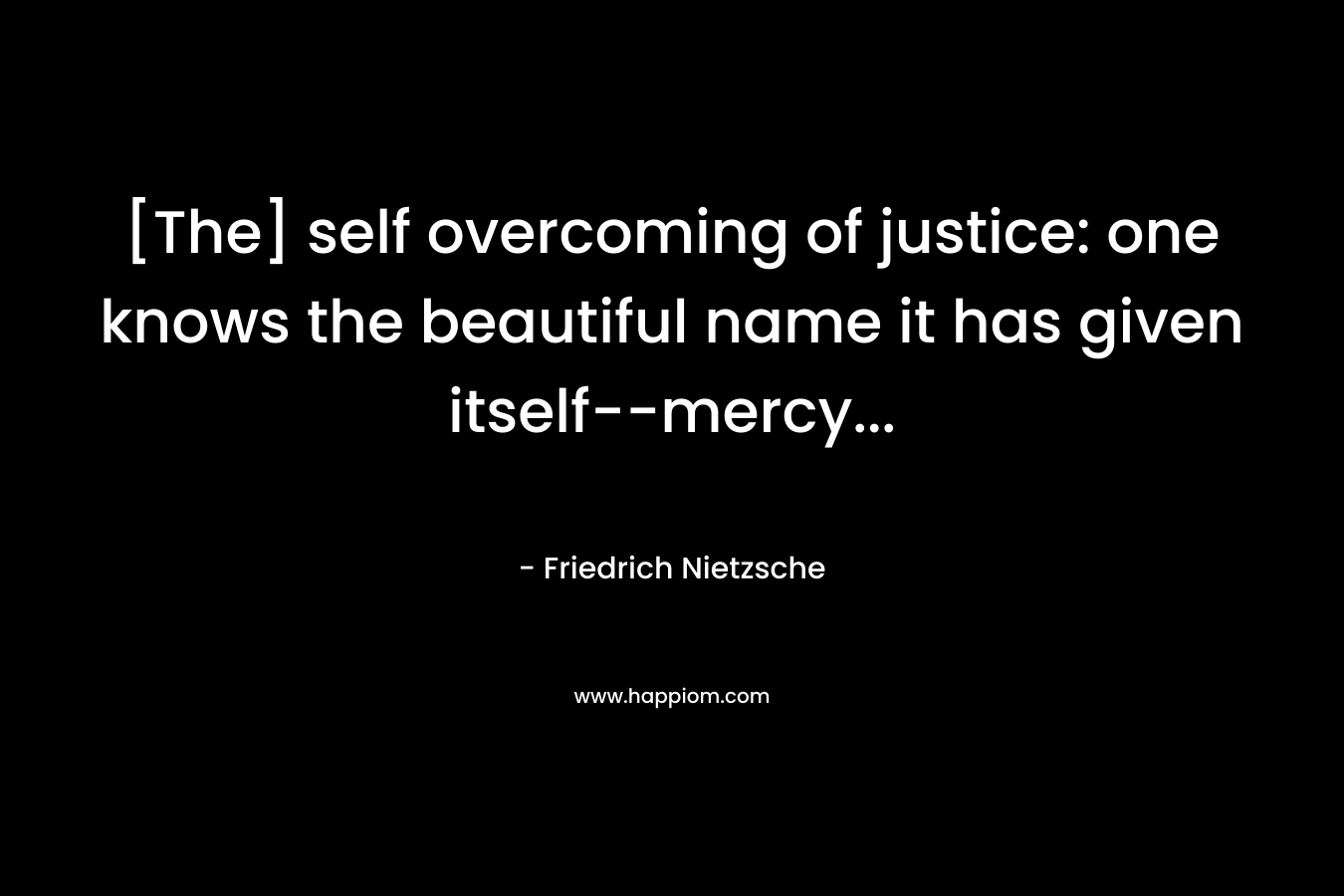 [The] self overcoming of justice: one knows the beautiful name it has given itself--mercy...