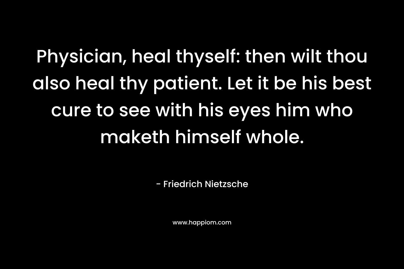 Physician, heal thyself: then wilt thou also heal thy patient. Let it be his best cure to see with his eyes him who maketh himself whole.