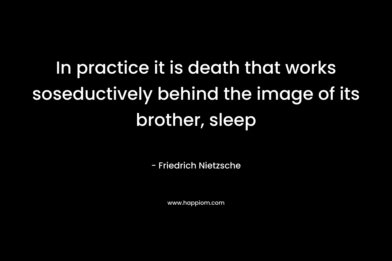 In practice it is death that works soseductively behind the image of its brother, sleep – Friedrich Nietzsche