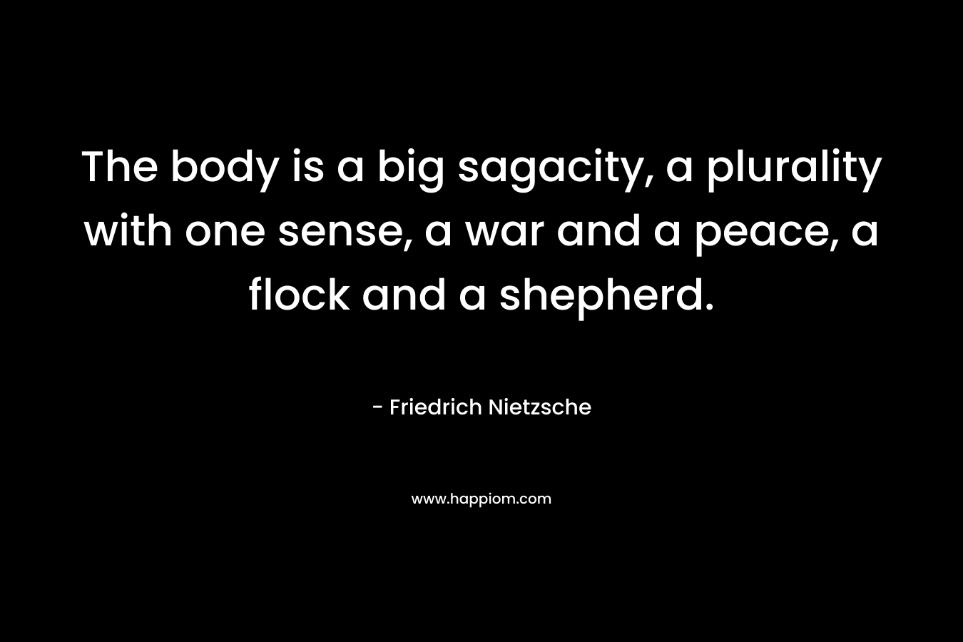 The body is a big sagacity, a plurality with one sense, a war and a peace, a flock and a shepherd.