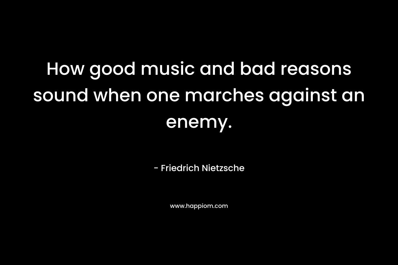 How good music and bad reasons sound when one marches against an enemy.