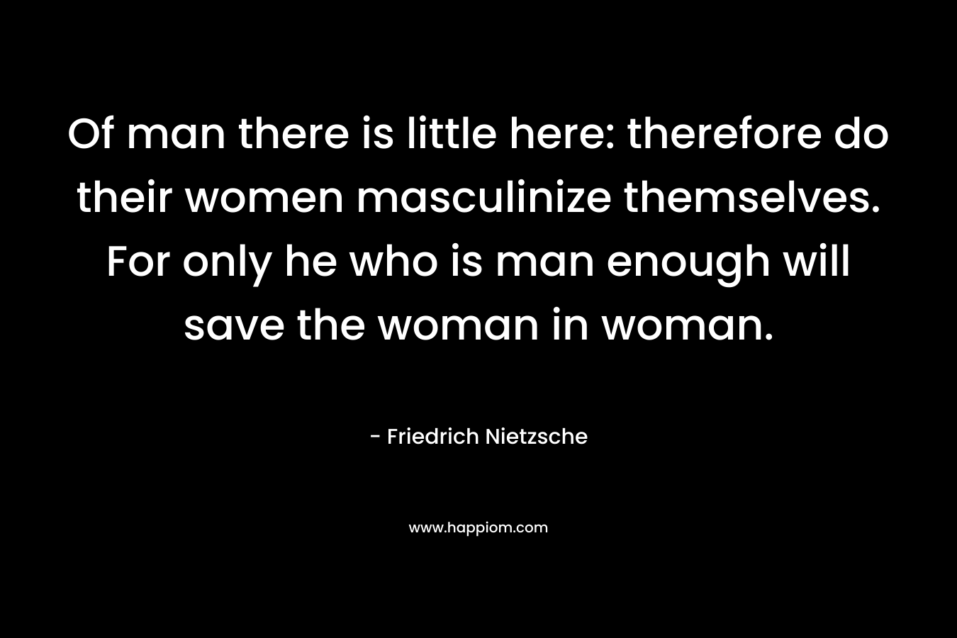 Of man there is little here: therefore do their women masculinize themselves. For only he who is man enough will save the woman in woman.