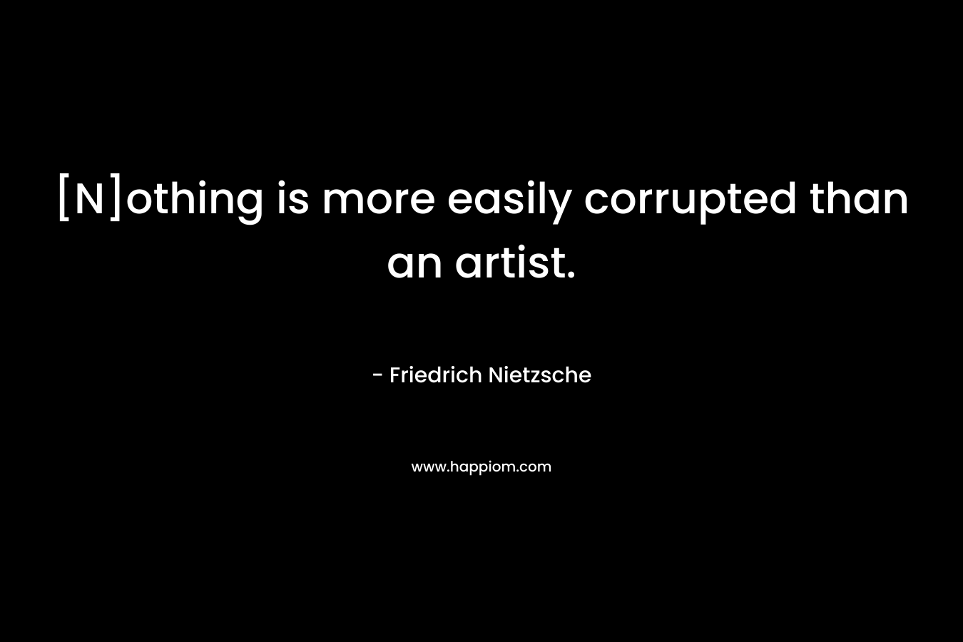 [N]othing is more easily corrupted than an artist.