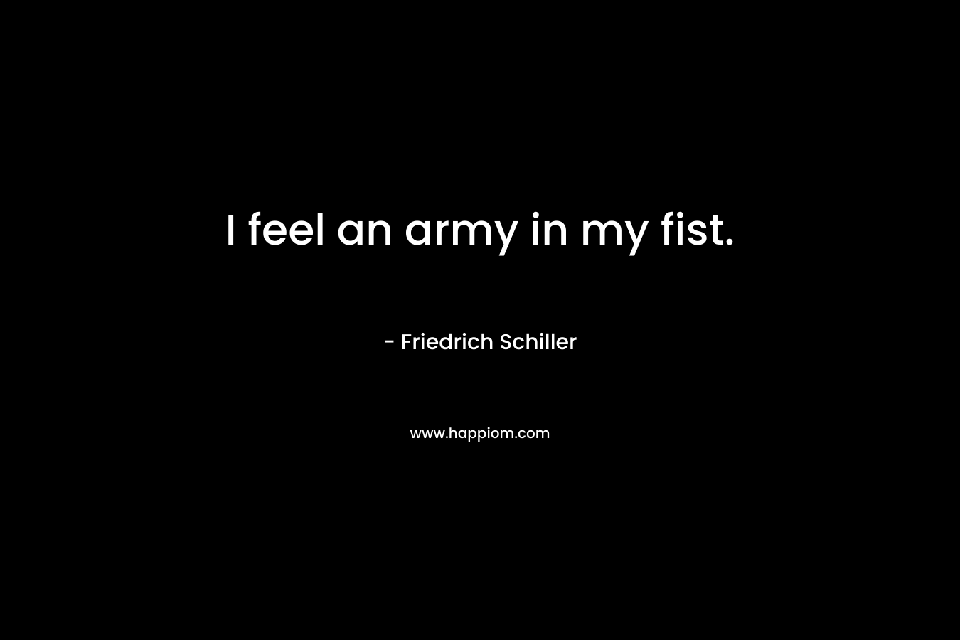 I feel an army in my fist. – Friedrich Schiller
