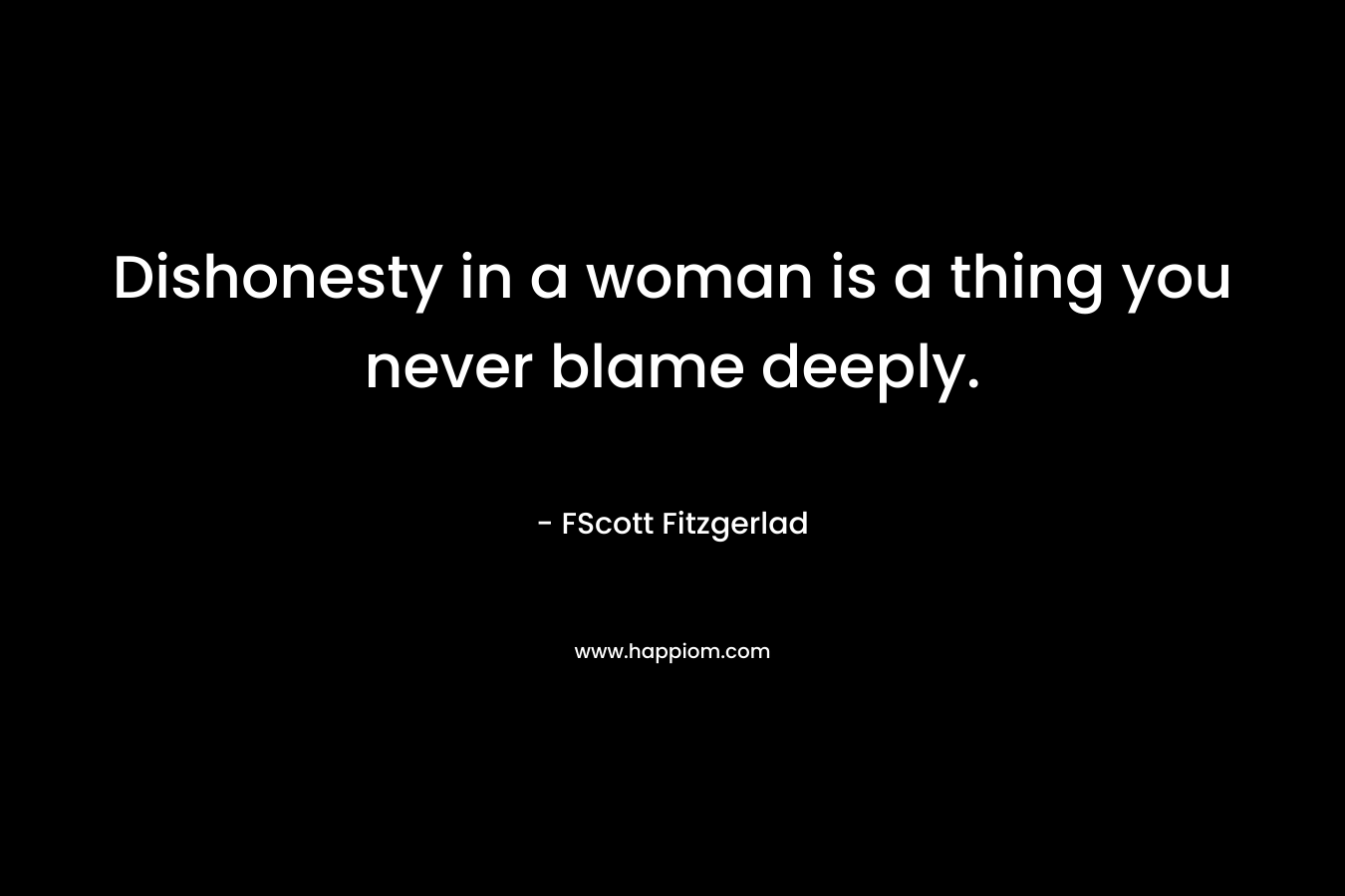 Dishonesty in a woman is a thing you never blame deeply. – FScott Fitzgerlad