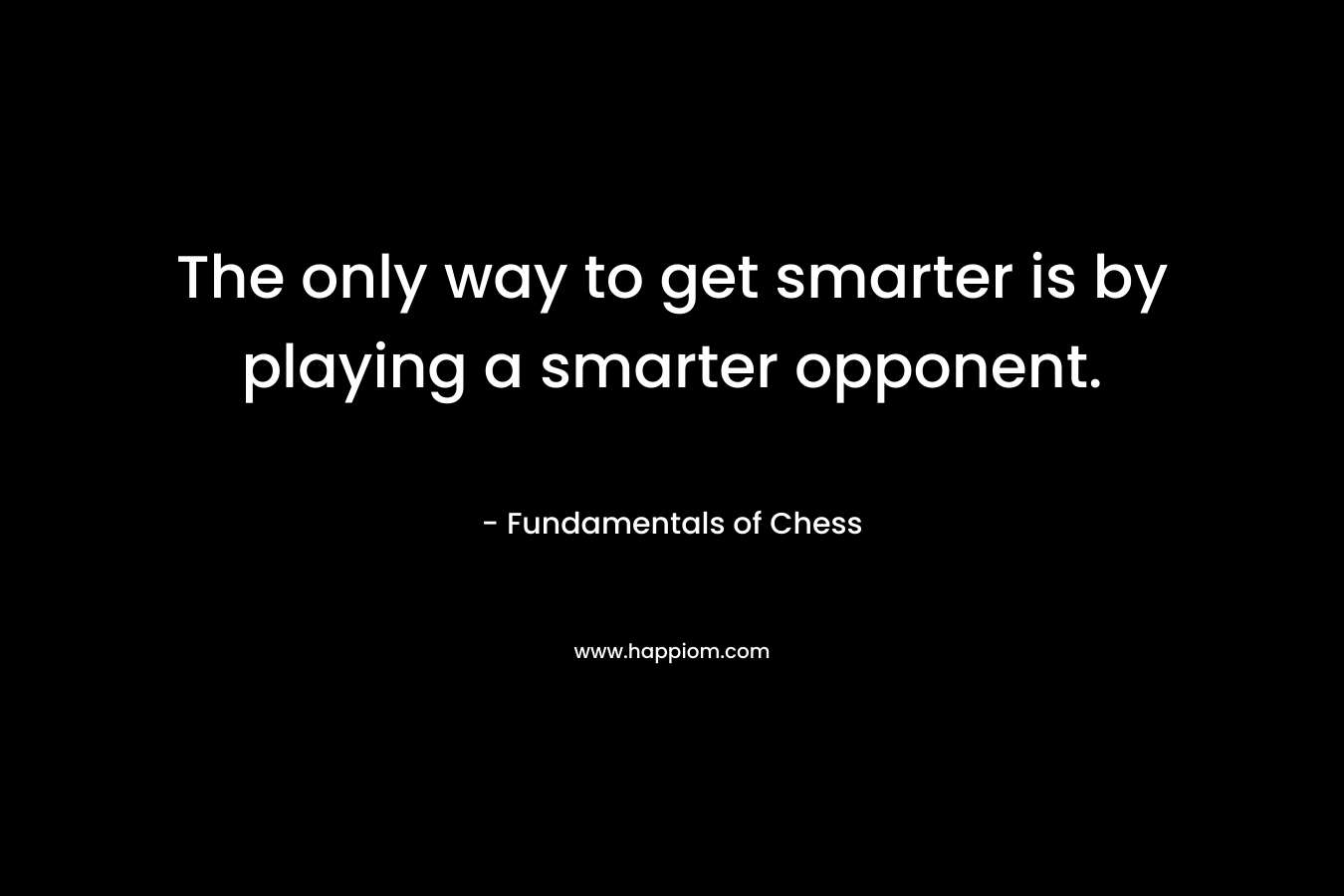 The only way to get smarter is by playing a smarter opponent.