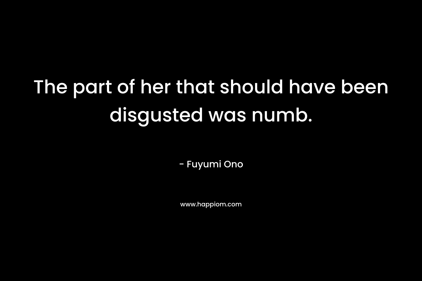The part of her that should have been disgusted was numb. – Fuyumi Ono