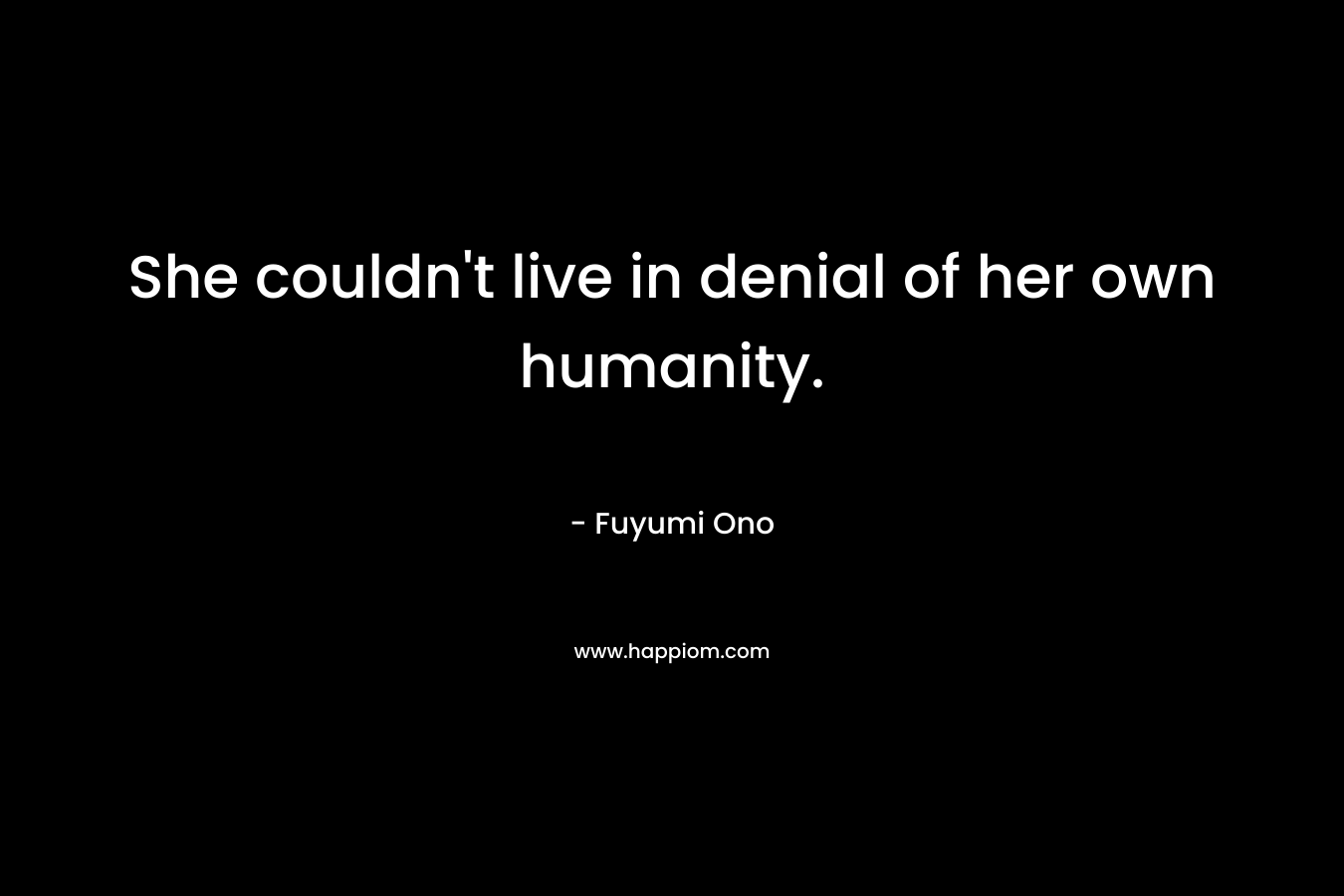 She couldn’t live in denial of her own humanity. – Fuyumi Ono