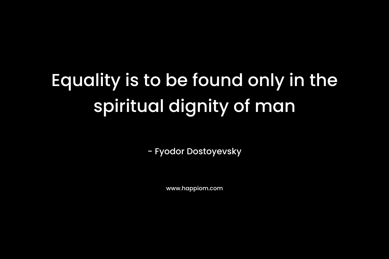 Equality is to be found only in the spiritual dignity of man