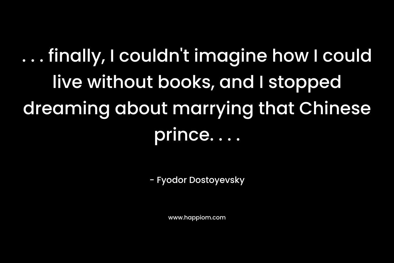 . . . finally, I couldn't imagine how I could live without books, and I stopped dreaming about marrying that Chinese prince. . . .