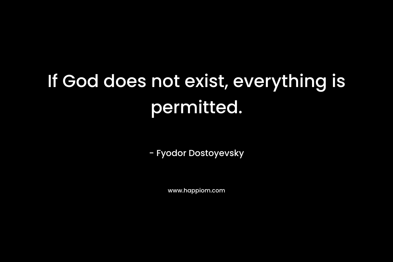 If God does not exist, everything is permitted.