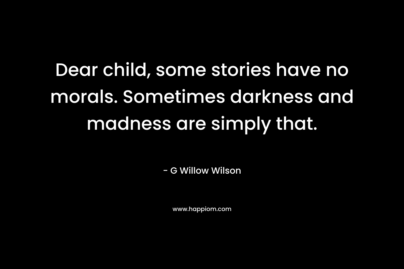 Dear child, some stories have no morals. Sometimes darkness and madness are simply that. – G Willow Wilson