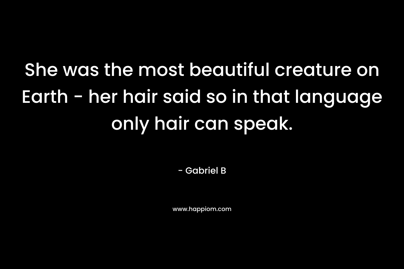 She was the most beautiful creature on Earth - her hair said so in that language only hair can speak.