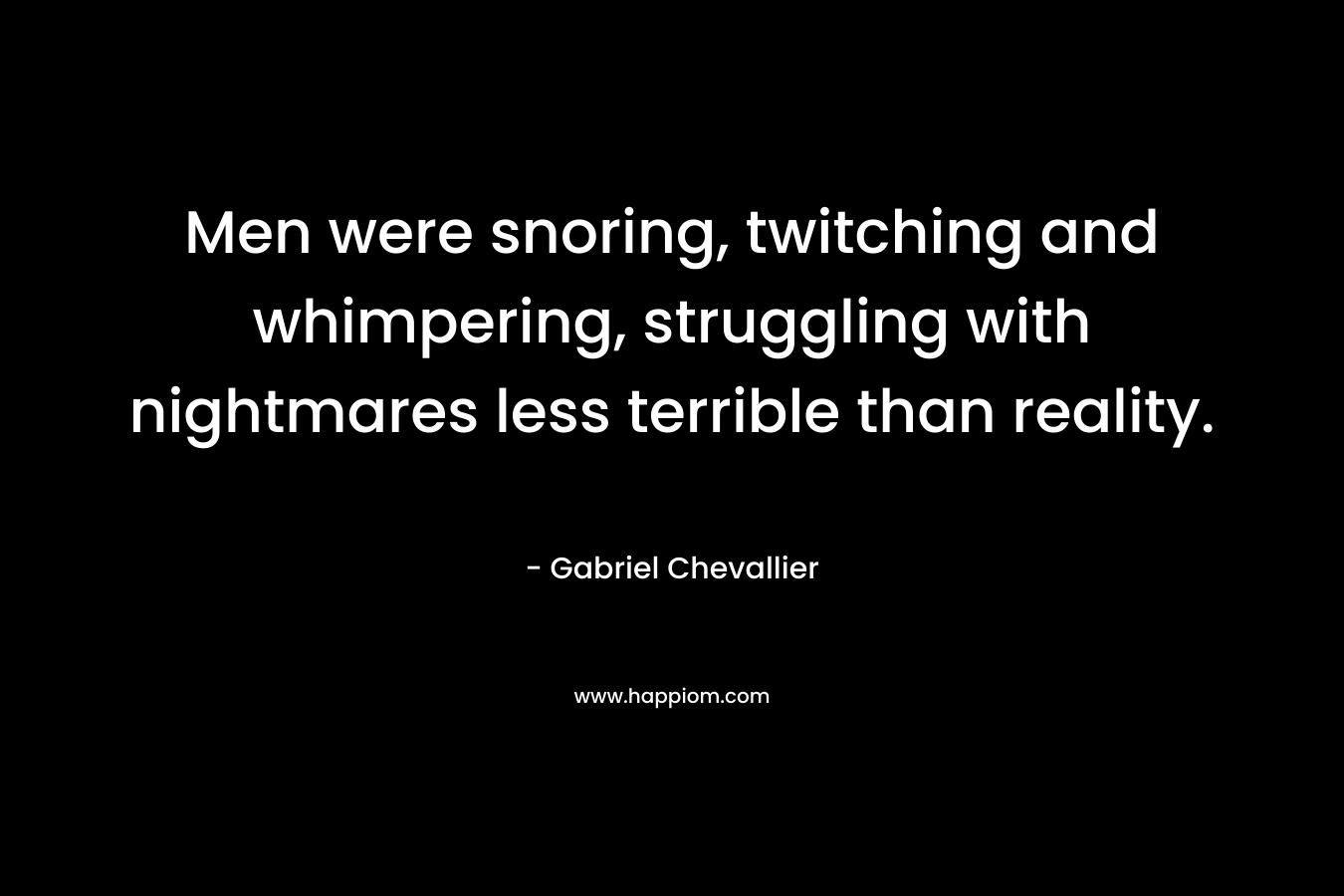 Men were snoring, twitching and whimpering, struggling with nightmares less terrible than reality. – Gabriel Chevallier