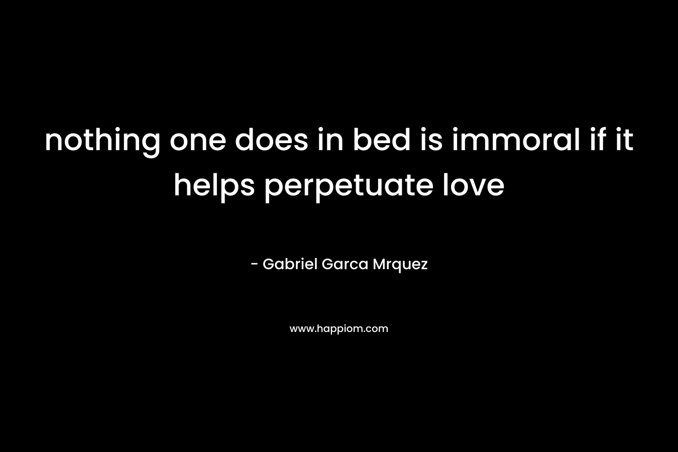 nothing one does in bed is immoral if it helps perpetuate love