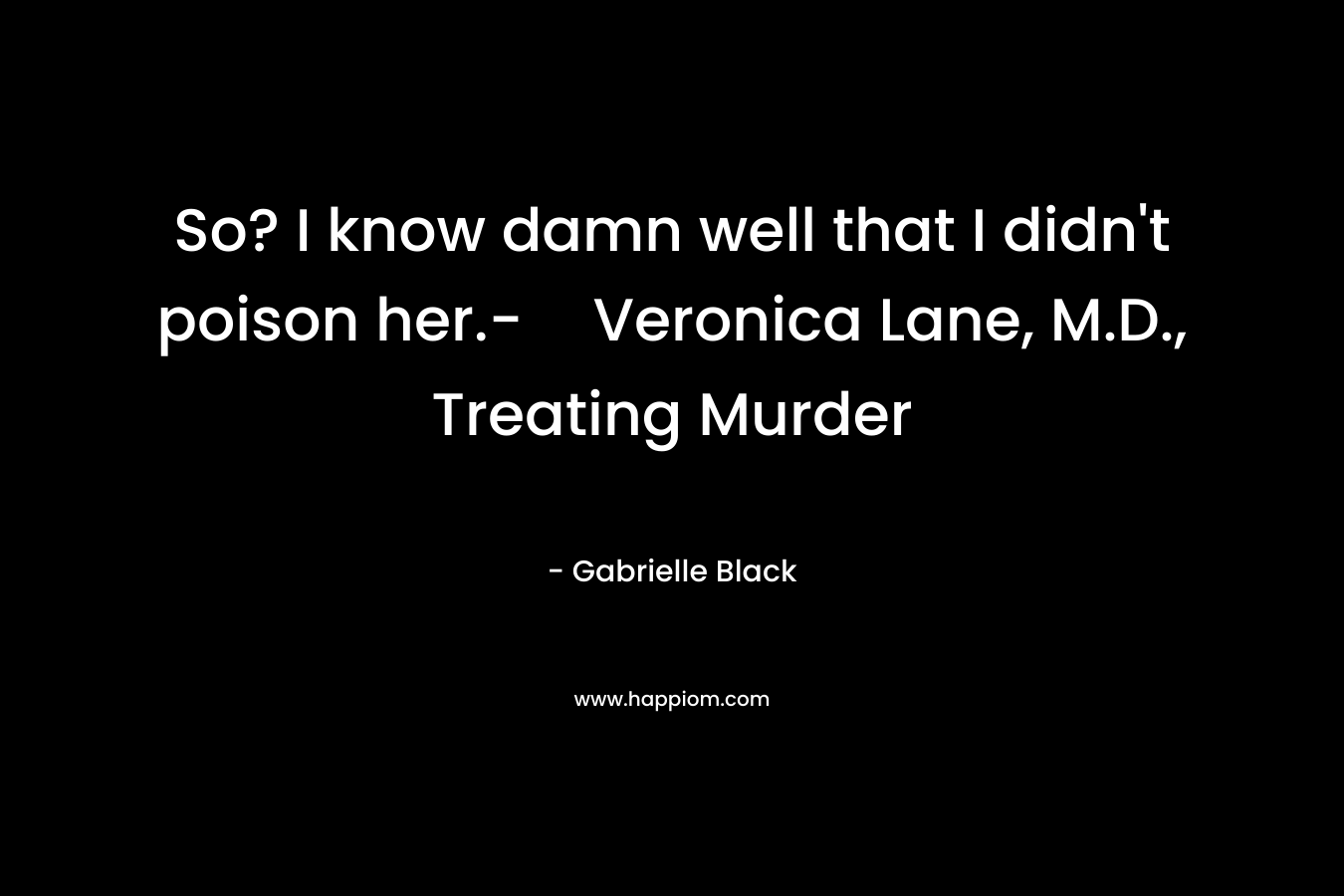 So? I know damn well that I didn’t poison her.-Veronica Lane, M.D., Treating Murder – Gabrielle Black