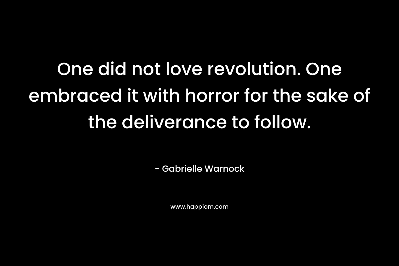One did not love revolution. One embraced it with horror for the sake of the deliverance to follow. – Gabrielle Warnock