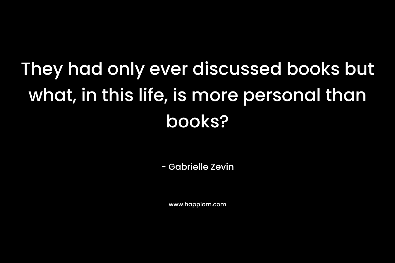 They had only ever discussed books but what, in this life, is more personal than books?