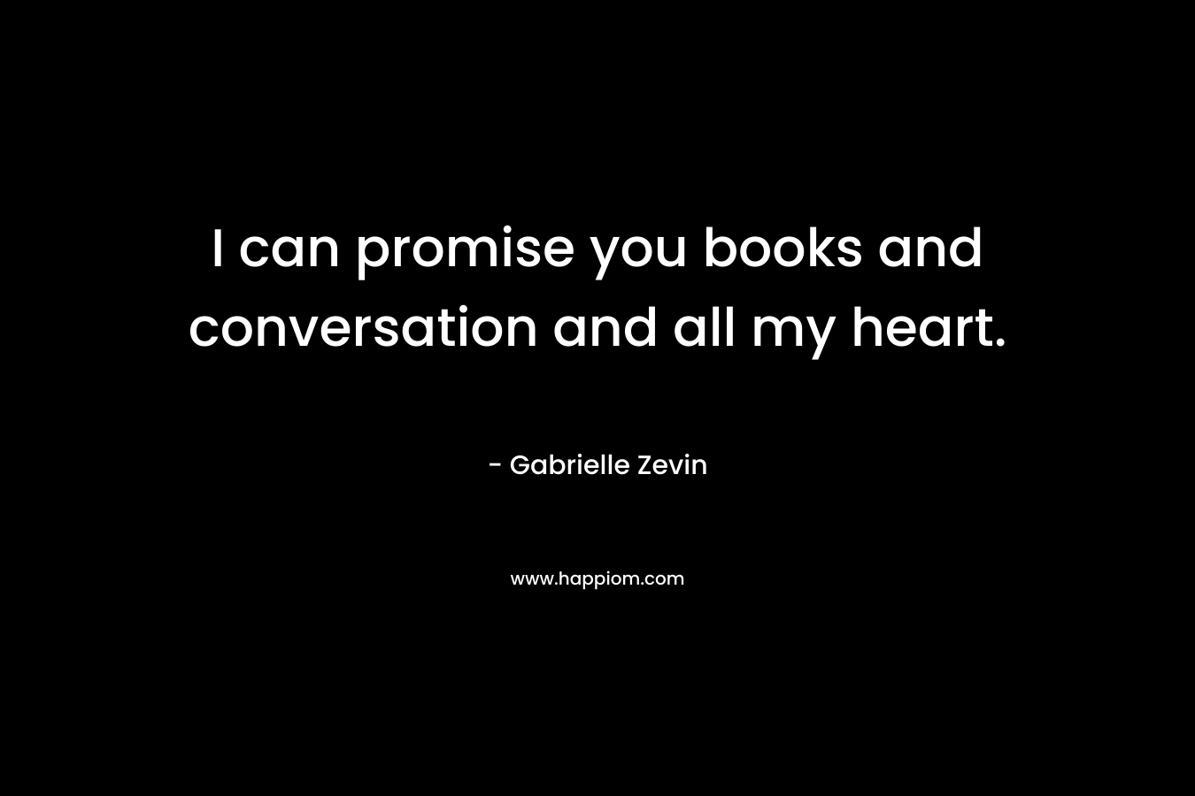 I can promise you books and conversation and all my heart.