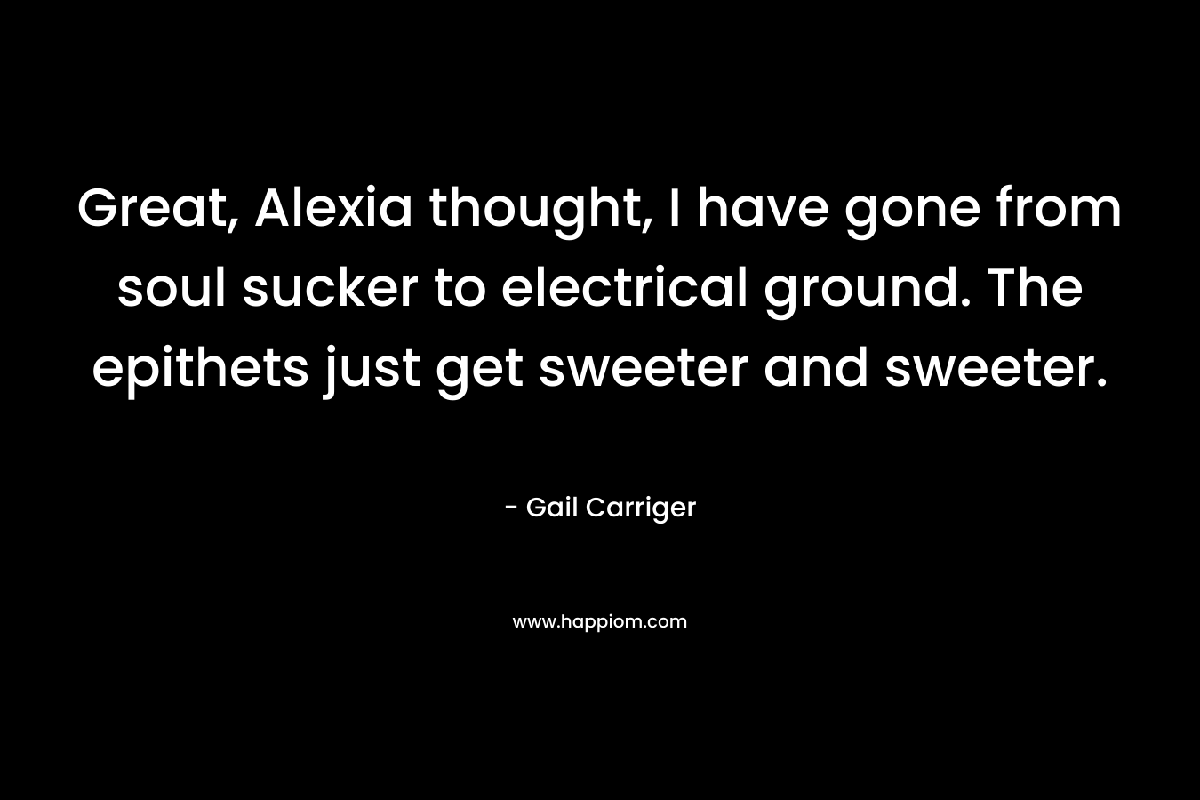 Great, Alexia thought, I have gone from soul sucker to electrical ground. The epithets just get sweeter and sweeter.
