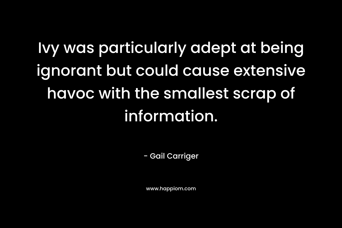 Ivy was particularly adept at being ignorant but could cause extensive havoc with the smallest scrap of information.