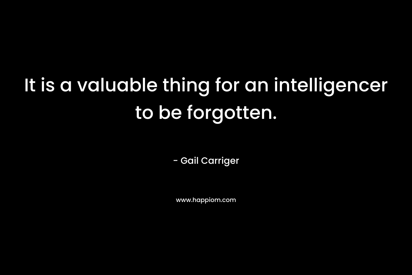 It is a valuable thing for an intelligencer to be forgotten.