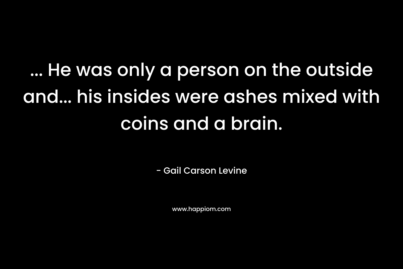 ... He was only a person on the outside and... his insides were ashes mixed with coins and a brain.