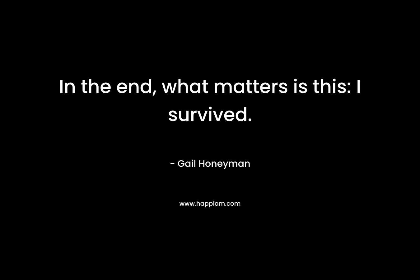 In the end, what matters is this: I survived. – Gail Honeyman