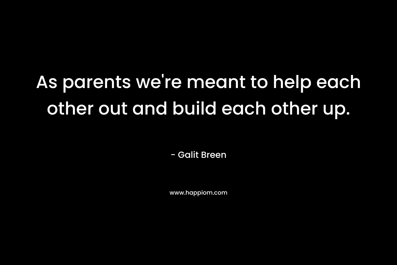 As parents we're meant to help each other out and build each other up.