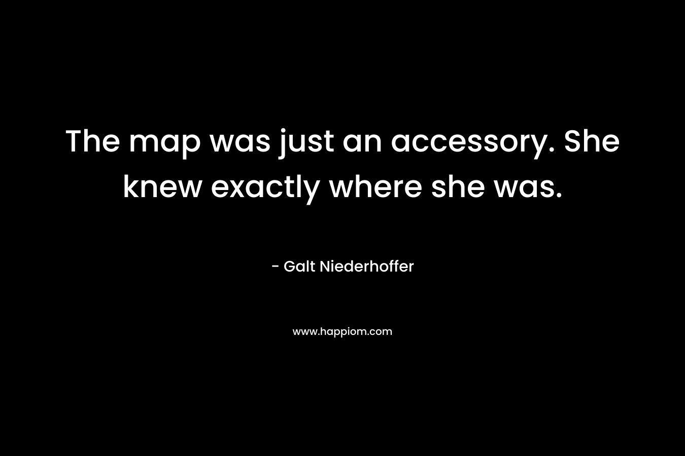 The map was just an accessory. She knew exactly where she was. – Galt Niederhoffer