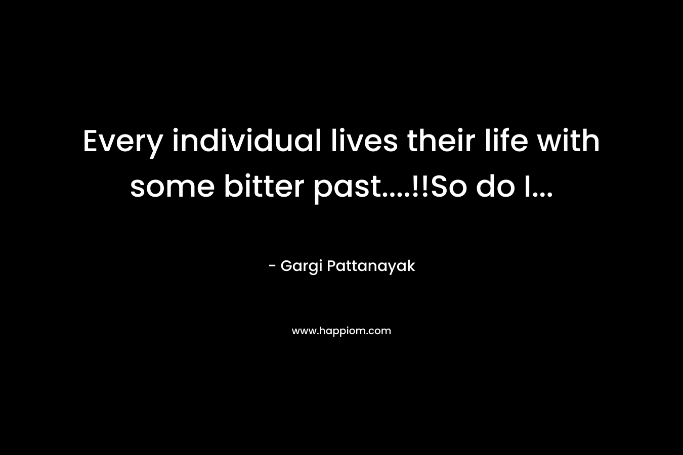 Every individual lives their life with some bitter past....!!So do I...