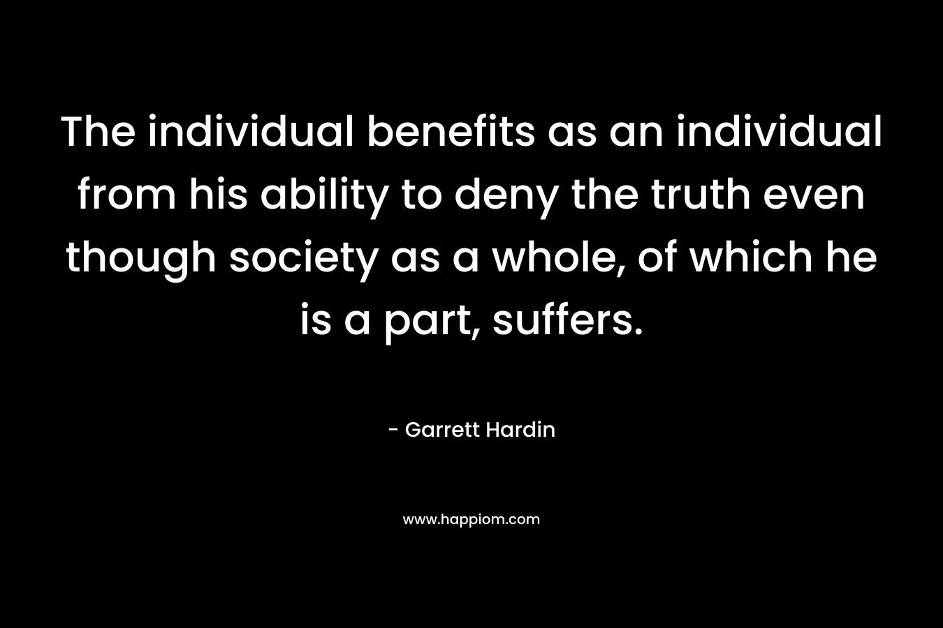 The individual benefits as an individual from his ability to deny the truth even though society as a whole, of which he is a part, suffers.