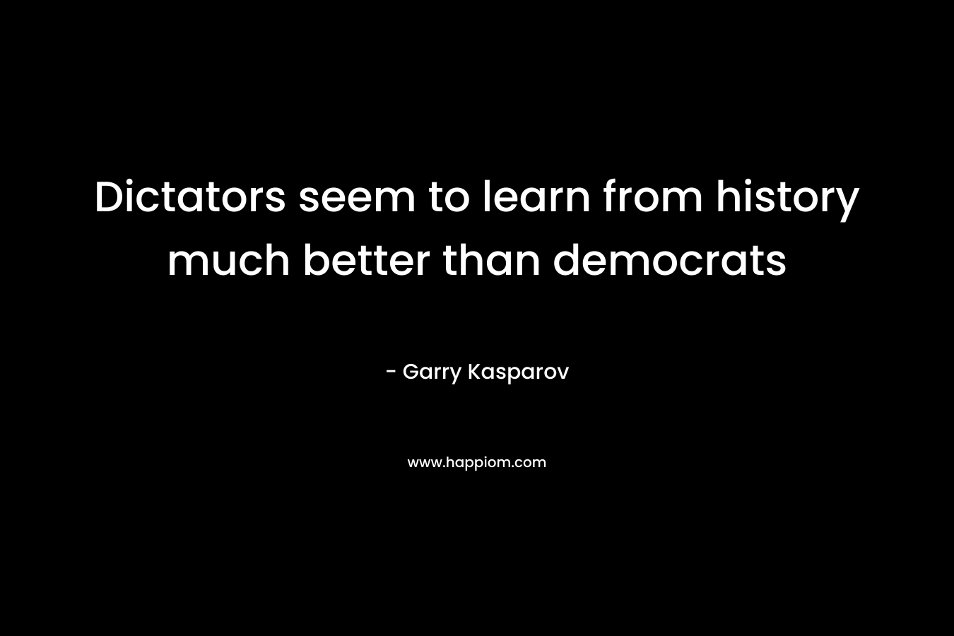 Dictators seem to learn from history much better than democrats – Garry Kasparov