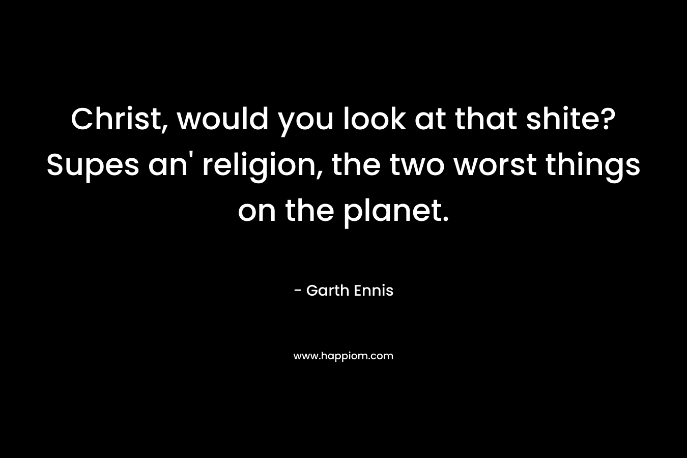 Christ, would you look at that shite? Supes an’ religion, the two worst things on the planet. – Garth Ennis