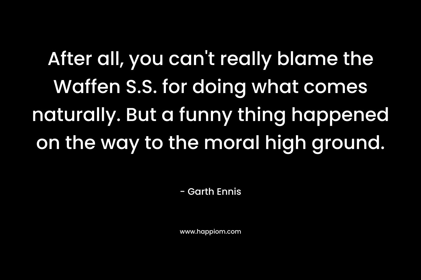 After all, you can’t really blame the Waffen S.S. for doing what comes naturally. But a funny thing happened on the way to the moral high ground. – Garth Ennis