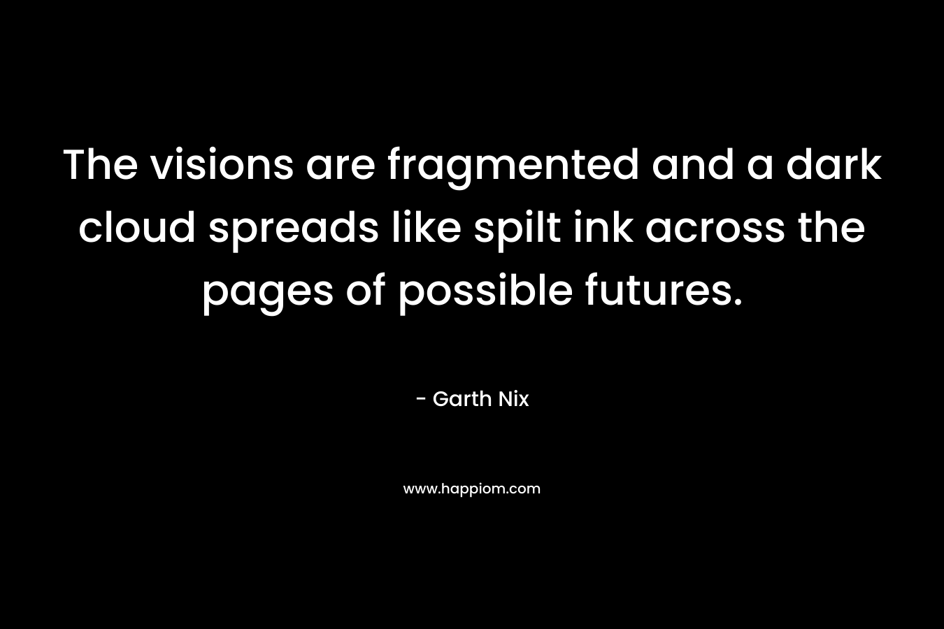 The visions are fragmented and a dark cloud spreads like spilt ink across the pages of possible futures.