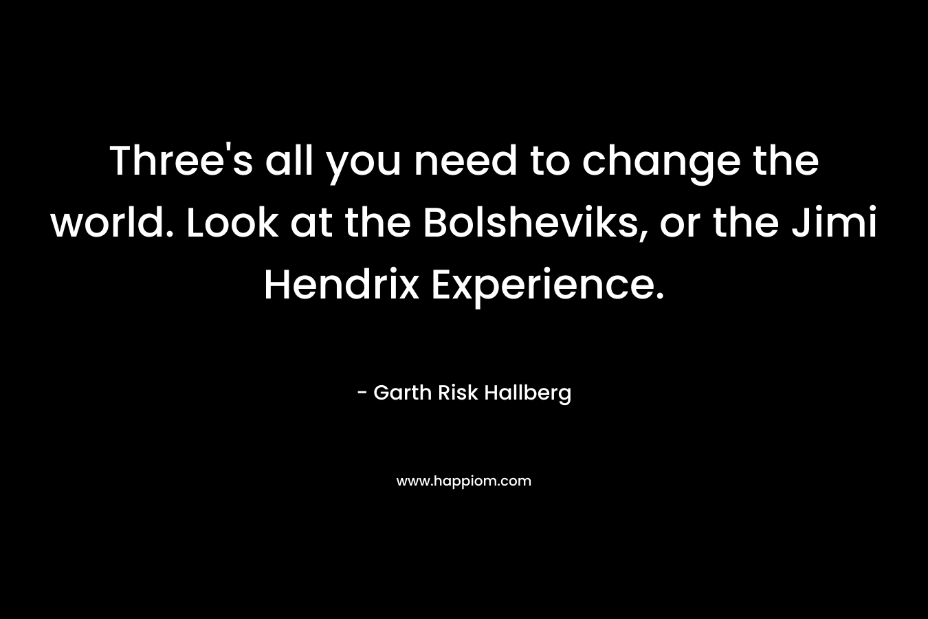 Three's all you need to change the world. Look at the Bolsheviks, or the Jimi Hendrix Experience.