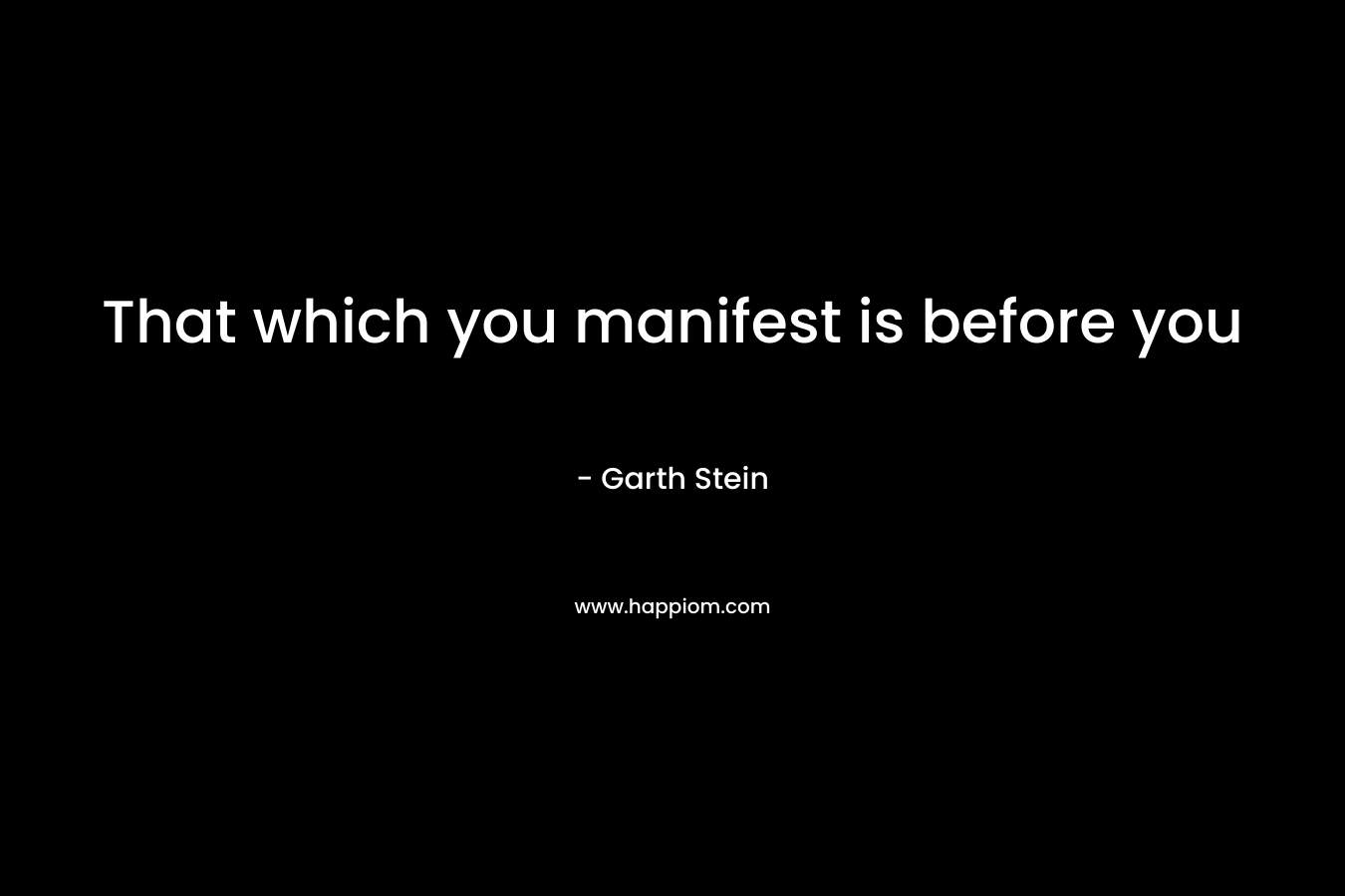 That which you manifest is before you