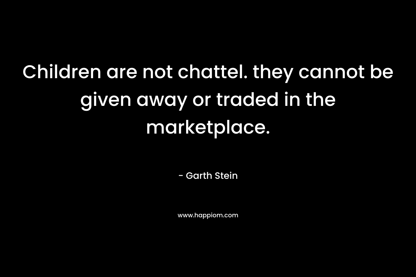 Children are not chattel. they cannot be given away or traded in the marketplace.